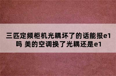 三匹定频柜机光耦坏了的话能报e1吗 美的空调换了光耦还是e1